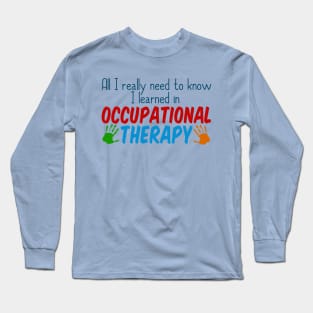 All I Really Need to Know I Learned in Occupational Therapy Long Sleeve T-Shirt